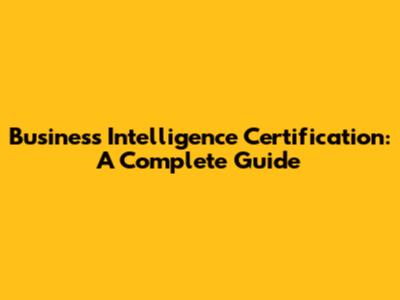 Business Intelligence Certification: A Complete Guide