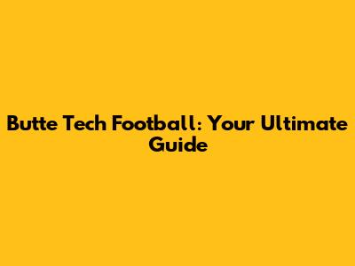 Butte Tech Football: Your Ultimate Guide