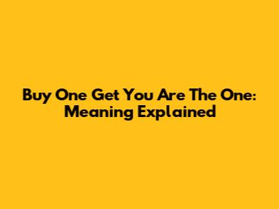 Buy One Get You Are The One: Meaning Explained