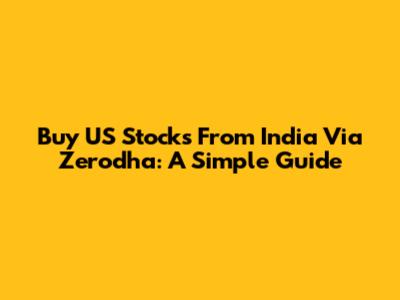 Buy US Stocks From India Via Zerodha: A Simple Guide
