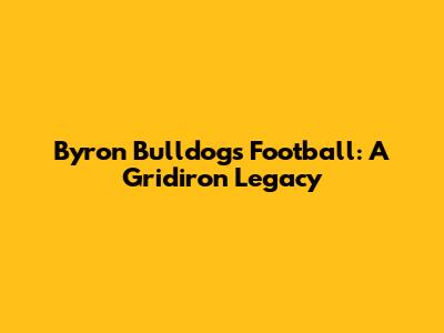 Byron Bulldogs Football: A Gridiron Legacy
