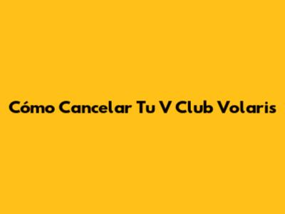Cómo Cancelar Tu V Club Volaris