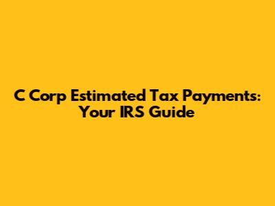 C Corp Estimated Tax Payments: Your IRS Guide