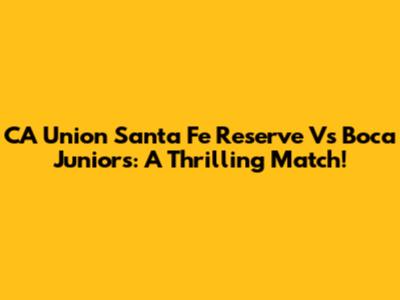 CA Union Santa Fe Reserve Vs Boca Juniors: A Thrilling Match!