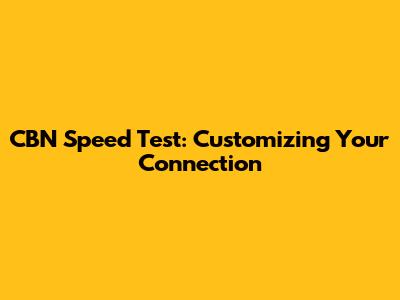 CBN Speed Test: Customizing Your Connection