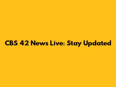 CBS 42 News Live: Stay Updated