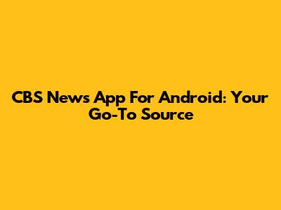 CBS News App For Android: Your Go-To Source