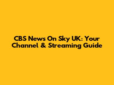 CBS News On Sky UK: Your Channel & Streaming Guide
