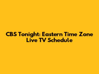 CBS Tonight: Eastern Time Zone Live TV Schedule