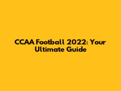 CCAA Football 2022: Your Ultimate Guide