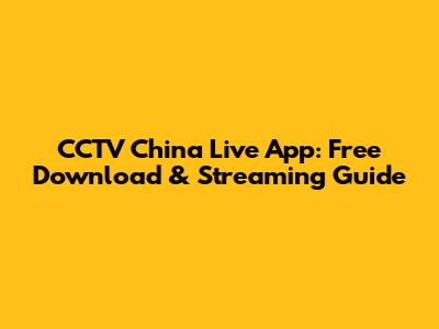 CCTV China Live App: Free Download & Streaming Guide