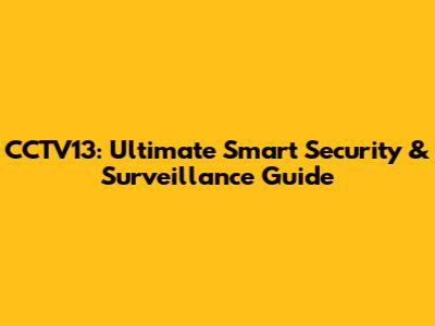 CCTV13: Ultimate Smart Security & Surveillance Guide