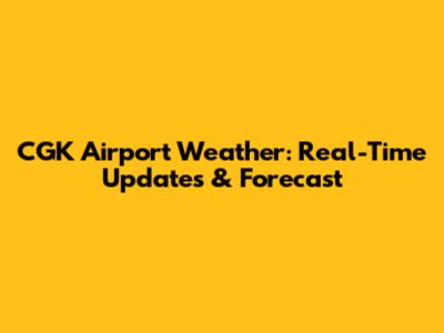 CGK Airport Weather: Real-Time Updates & Forecast