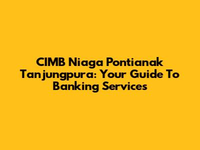 CIMB Niaga Pontianak Tanjungpura: Your Guide To Banking Services