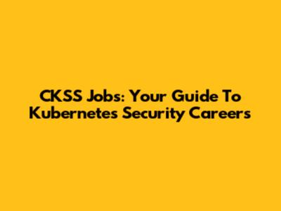 CKSS Jobs: Your Guide To Kubernetes Security Careers