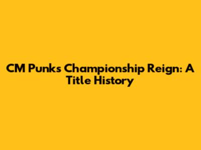 CM Punk's Championship Reign: A Title History