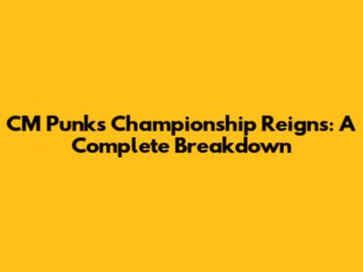 CM Punk's Championship Reigns: A Complete Breakdown