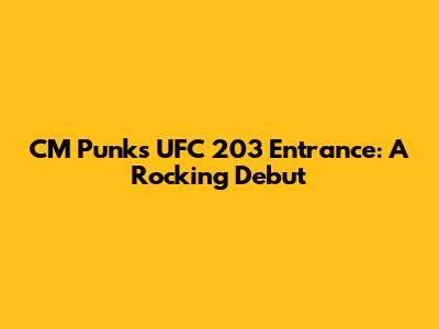 CM Punk's UFC 203 Entrance: A Rocking Debut