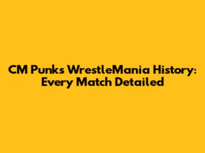 CM Punk's WrestleMania History: Every Match Detailed
