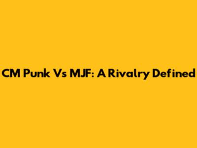 CM Punk Vs MJF: A Rivalry Defined