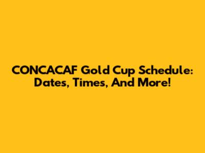 CONCACAF Gold Cup Schedule: Dates, Times, And More!