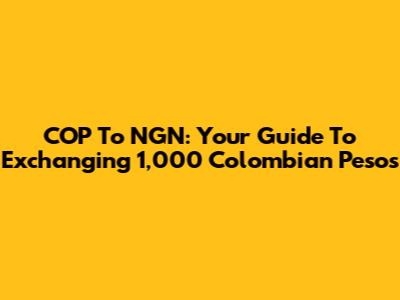COP To NGN: Your Guide To Exchanging 1,000 Colombian Pesos
