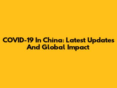 COVID-19 In China: Latest Updates And Global Impact