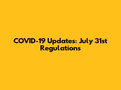 COVID-19 Updates: July 31st Regulations