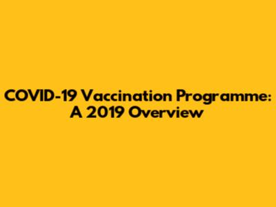 COVID-19 Vaccination Programme: A 2019 Overview