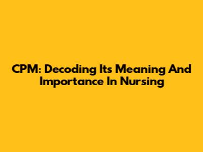 CPM: Decoding Its Meaning And Importance In Nursing