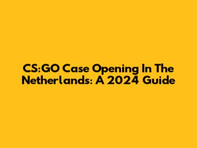CS:GO Case Opening In The Netherlands: A 2024 Guide