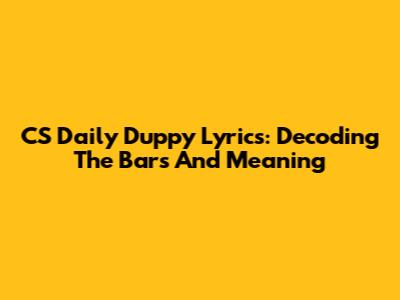 CS Daily Duppy Lyrics: Decoding The Bars And Meaning