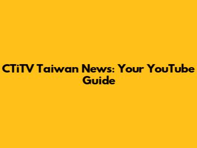 CTiTV Taiwan News: Your YouTube Guide