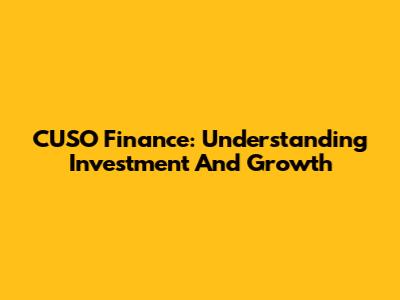 CUSO Finance: Understanding Investment And Growth