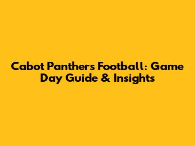 Cabot Panthers Football: Game Day Guide & Insights