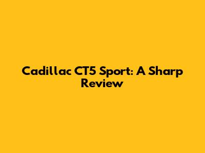 Cadillac CT5 Sport: A Sharp Review
