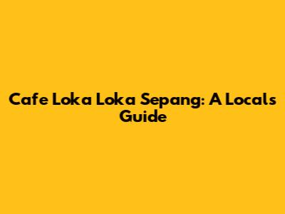 Cafe Loka Loka Sepang: A Local's Guide