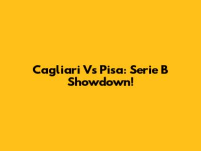 Cagliari Vs Pisa: Serie B Showdown!
