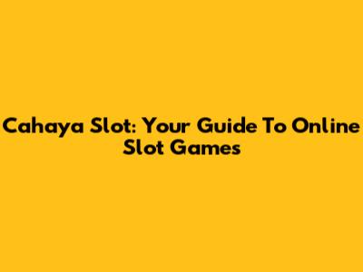Cahaya Slot: Your Guide To Online Slot Games