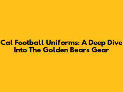 Cal Football Uniforms: A Deep Dive Into The Golden Bears' Gear