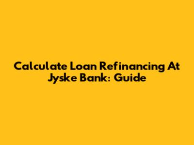 Calculate Loan Refinancing At Jyske Bank: Guide
