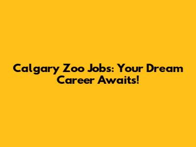 Calgary Zoo Jobs: Your Dream Career Awaits!