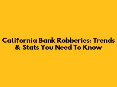 California Bank Robberies: Trends & Stats You Need To Know