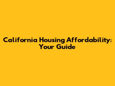 California Housing Affordability: Your Guide