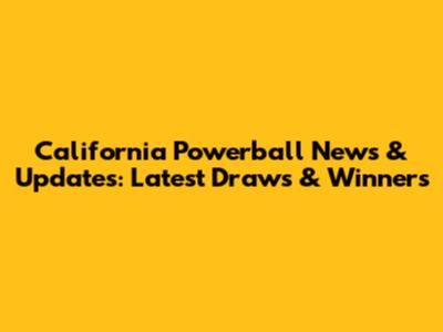 California Powerball News & Updates: Latest Draws & Winners