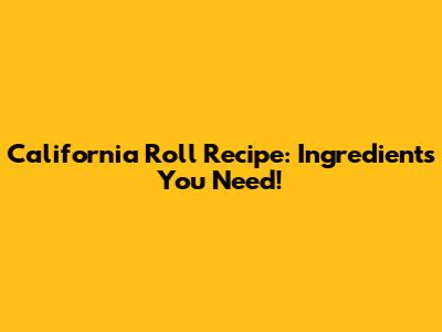 California Roll Recipe: Ingredients You Need!