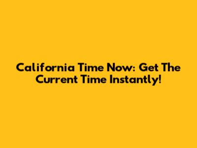 California Time Now: Get The Current Time Instantly!