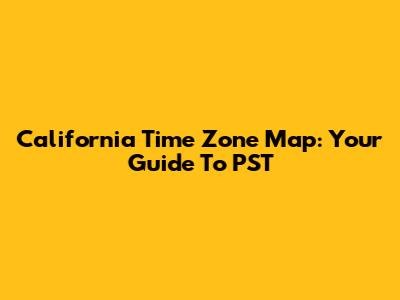 California Time Zone Map: Your Guide To PST