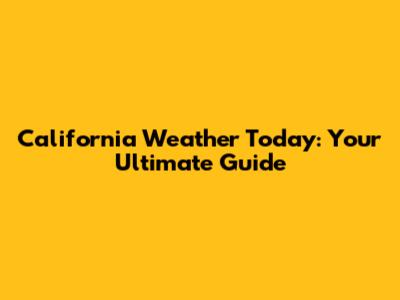 California Weather Today: Your Ultimate Guide