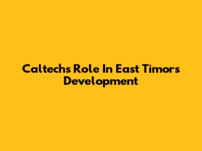 Caltech's Role In East Timor's Development
